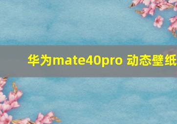 华为mate40pro 动态壁纸